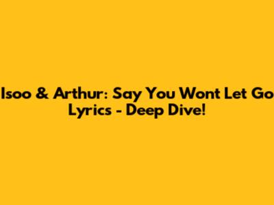 Isoo & Arthur: Say You Won't Let Go Lyrics - Deep Dive!