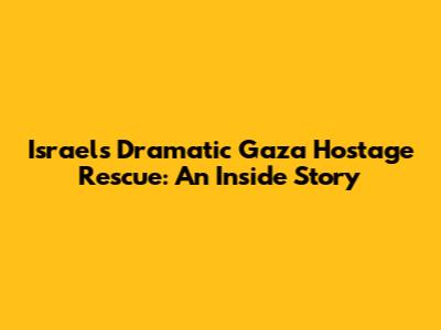 Israel's Dramatic Gaza Hostage Rescue: An Inside Story