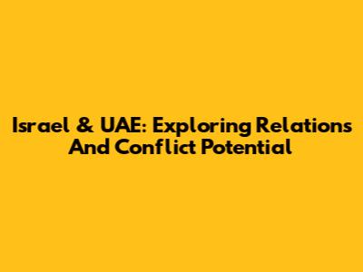 Israel & UAE: Exploring Relations And Conflict Potential