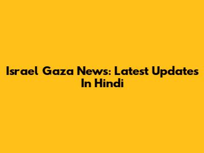 Israel Gaza News: Latest Updates In Hindi