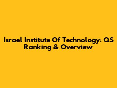 Israel Institute Of Technology: QS Ranking & Overview