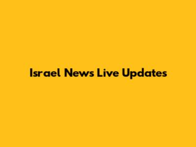 Israel News Live Updates