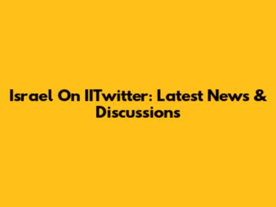 Israel On IITwitter: Latest News & Discussions