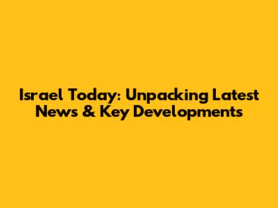 Israel Today: Unpacking Latest News & Key Developments
