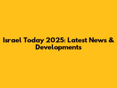 Israel Today 2025: Latest News & Developments