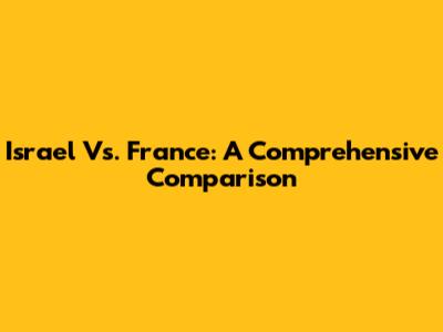 Israel Vs. France: A Comprehensive Comparison