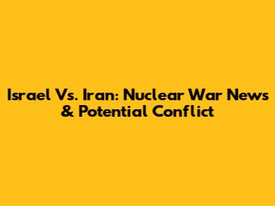 Israel Vs. Iran: Nuclear War News & Potential Conflict