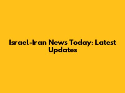Israel-Iran News Today: Latest Updates