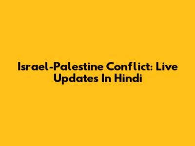 Israel-Palestine Conflict: Live Updates In Hindi