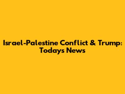 Israel-Palestine Conflict & Trump: Today's News