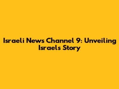 Israeli News Channel 9: Unveiling Israel's Story