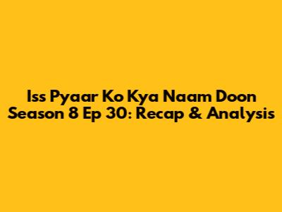 Iss Pyaar Ko Kya Naam Doon Season 8 Ep 30: Recap & Analysis