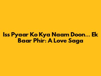 Iss Pyaar Ko Kya Naam Doon... Ek Baar Phir: A Love Saga