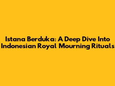 Istana Berduka: A Deep Dive Into Indonesian Royal Mourning Rituals