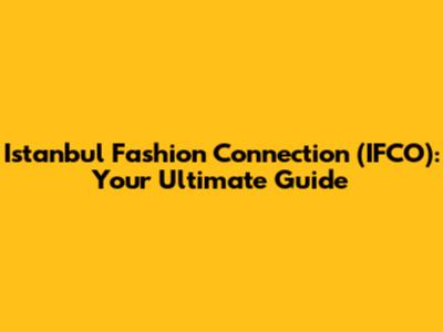 Istanbul Fashion Connection (IFCO): Your Ultimate Guide