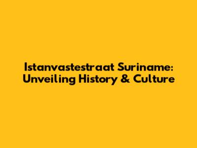 Istanvastestraat Suriname: Unveiling History & Culture