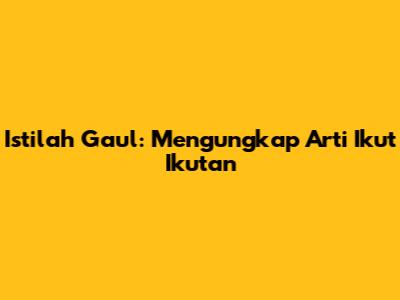 Istilah Gaul: Mengungkap Arti "Ikut Ikutan"