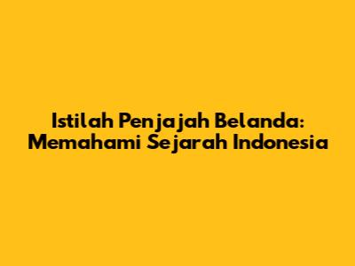 Istilah Penjajah Belanda: Memahami Sejarah Indonesia