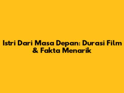 Istri Dari Masa Depan: Durasi Film & Fakta Menarik