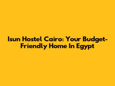 Isun Hostel Cairo: Your Budget-Friendly Home In Egypt