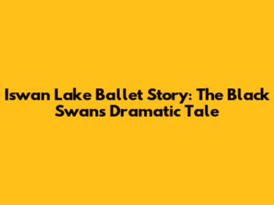 Iswan Lake Ballet Story: The Black Swan's Dramatic Tale