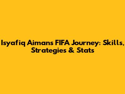 Isyafiq Aiman's FIFA Journey: Skills, Strategies & Stats