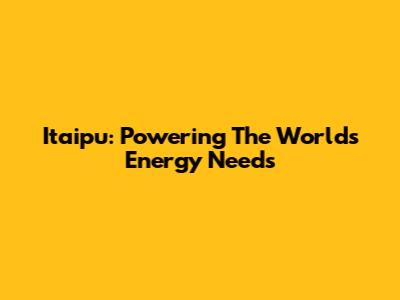 Itaipu: Powering The World's Energy Needs