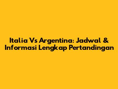 Italia Vs Argentina: Jadwal & Informasi Lengkap Pertandingan