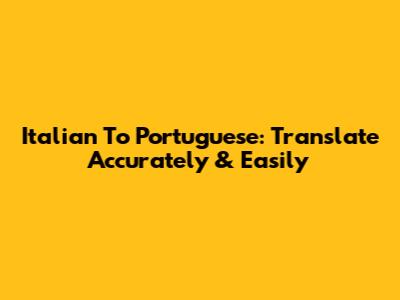 Italian To Portuguese: Translate Accurately & Easily