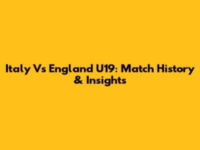 Italy Vs England U19: Match History & Insights