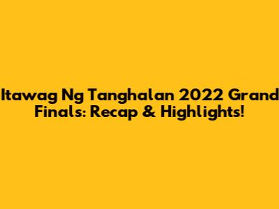 Itawag Ng Tanghalan 2022 Grand Finals: Recap & Highlights!