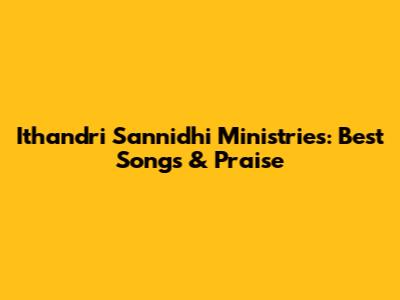 Ithandri Sannidhi Ministries: Best Songs & Praise