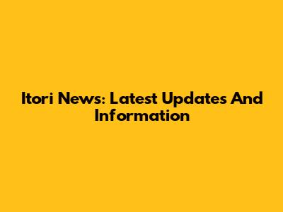 Itori News: Latest Updates And Information