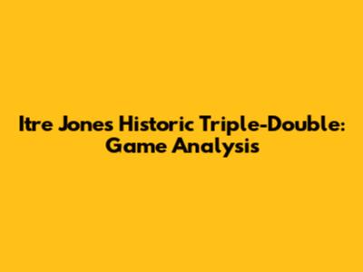 Itr'e Jones' Historic Triple-Double: Game Analysis
