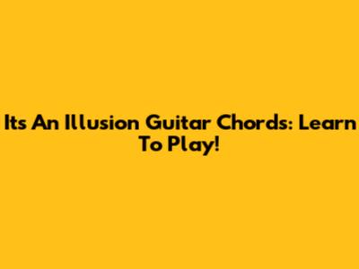 Its An Illusion Guitar Chords: Learn To Play!
