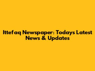 Ittefaq Newspaper: Today's Latest News & Updates