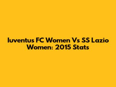 Iuventus FC Women Vs SS Lazio Women: 2015 Stats