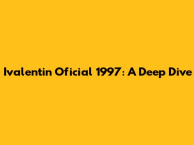 Ivalentin Oficial 1997: A Deep Dive