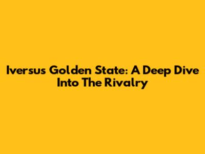 Iversus Golden State: A Deep Dive Into The Rivalry
