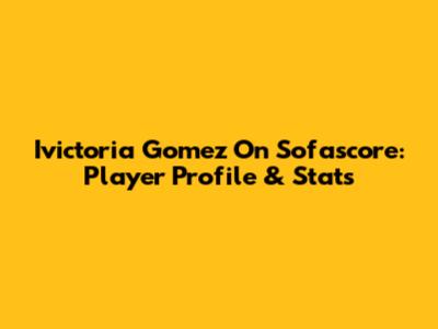 Ivictoria Gomez On Sofascore: Player Profile & Stats