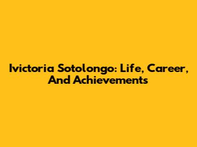 Ivictoria Sotolongo: Life, Career, And Achievements