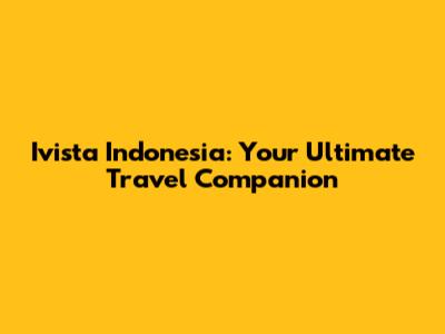 Ivista Indonesia: Your Ultimate Travel Companion