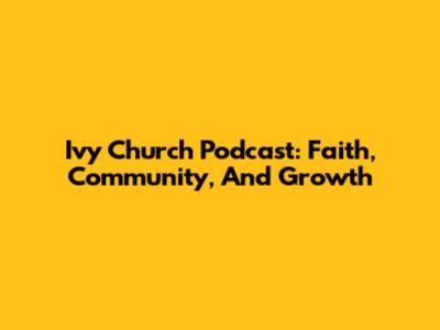 Ivy Church Podcast: Faith, Community, And Growth
