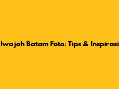Iwajah Batam Foto: Tips & Inspirasi