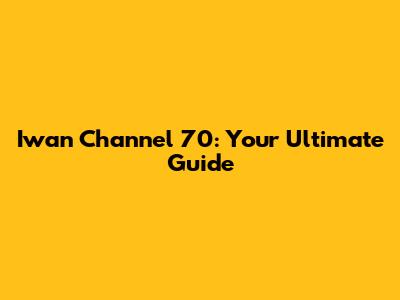 Iwan Channel 70: Your Ultimate Guide
