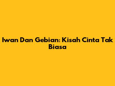 Iwan Dan Gebian: Kisah Cinta Tak Biasa