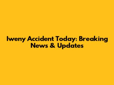 Iweny Accident Today: Breaking News & Updates