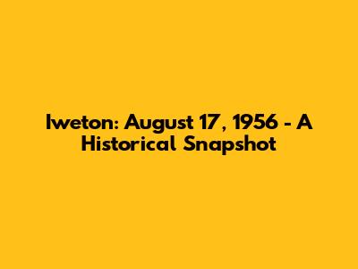 Iweton: August 17, 1956 - A Historical Snapshot