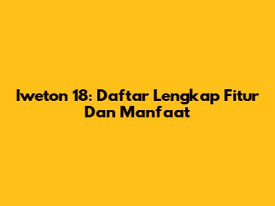 Iweton 18: Daftar Lengkap Fitur Dan Manfaat