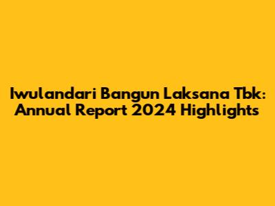 Iwulandari Bangun Laksana Tbk: Annual Report 2024 Highlights